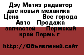 Дэу Матиз радиатор двс новый механика › Цена ­ 2 100 - Все города Авто » Продажа запчастей   . Пермский край,Пермь г.